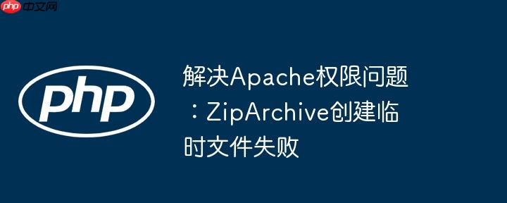 解决apache权限问题:ziparchive创建临时文件失败