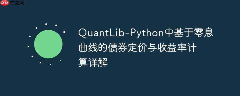 QuantLib-Python中基于零息曲线的债券定价与收益率计算详解
