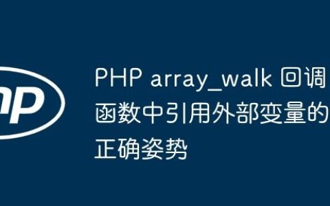 PHP array_walk 回调函数中引用外部变量的正确姿势