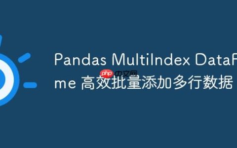 Pandas MultiIndex DataFrame 高效批量添加多行数据
