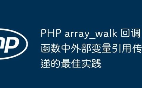 PHP array_walk 回调函数中外部变量引用传递的最佳实践