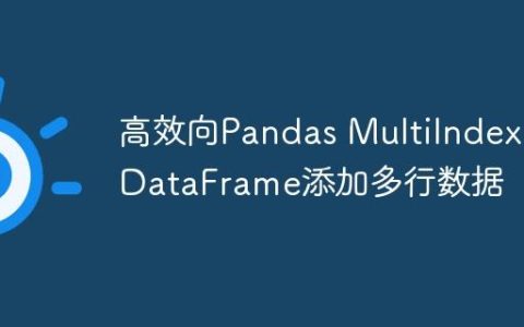 高效向Pandas MultiIndex DataFrame添加多行数据