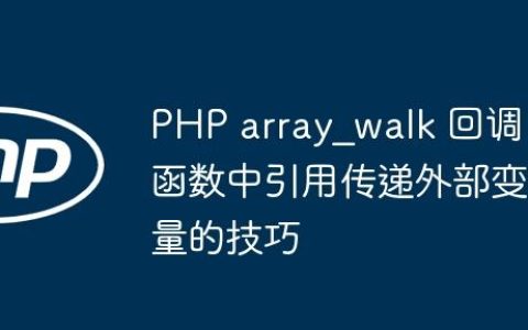 PHP array_walk 回调函数中引用传递外部变量的技巧