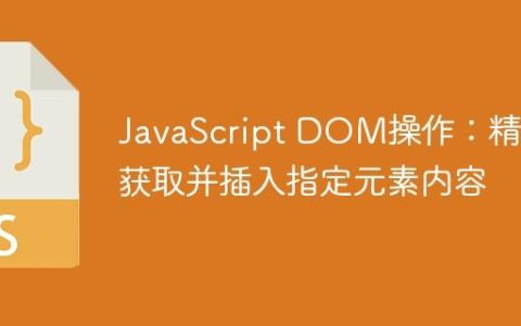 JavaScript DOM操作：精确获取并插入指定元素内容