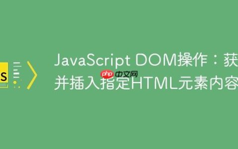 JavaScript DOM操作：获取并插入指定HTML元素内容