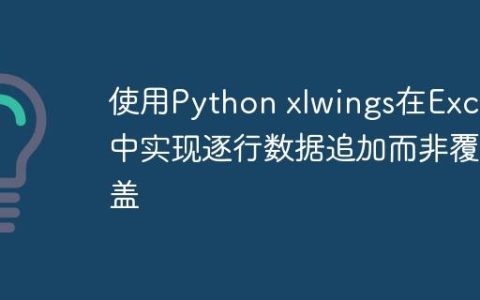 使用Python xlwings在Excel中实现逐行数据追加而非覆盖