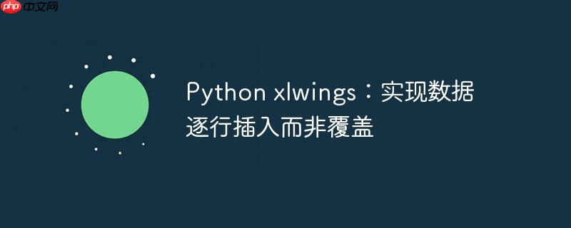 python xlwings:实现数据逐行插入而非覆盖