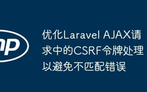 优化Laravel AJAX请求中的CSRF令牌处理以避免不匹配错误