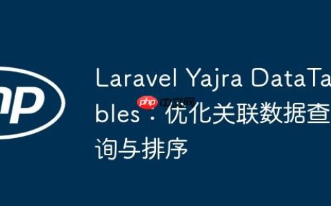 Laravel Yajra DataTables：优化关联数据查询与排序
