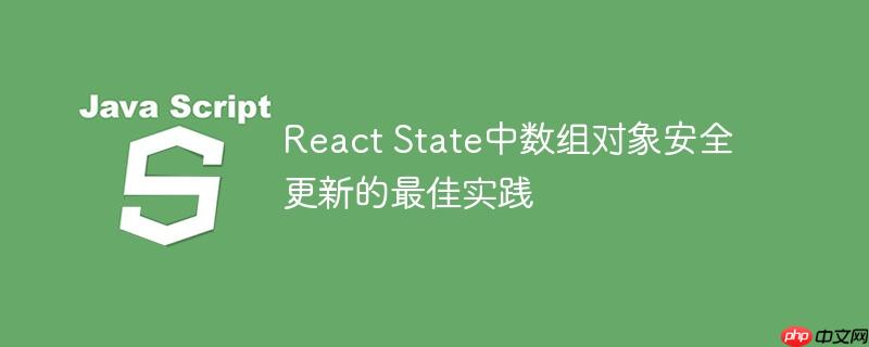 React State中数组对象安全更新的最佳实践