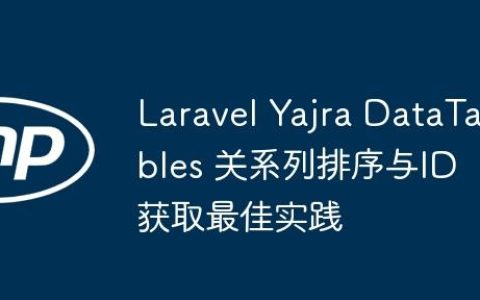 Laravel Yajra DataTables 关系列排序与ID获取最佳实践