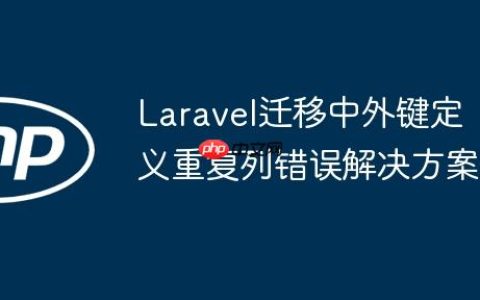 Laravel迁移中外键定义重复列错误解决方案