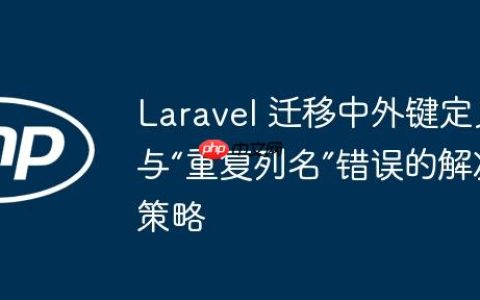 Laravel 迁移中外键定义与“重复列名”错误的解决策略