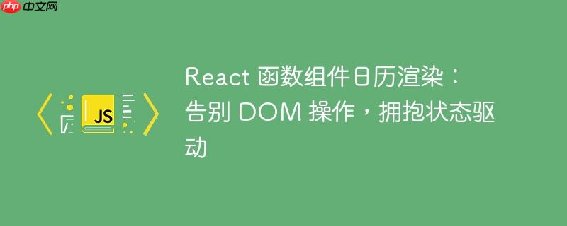 react 函数组件日历渲染:告别 dom 操作,拥抱状态驱动