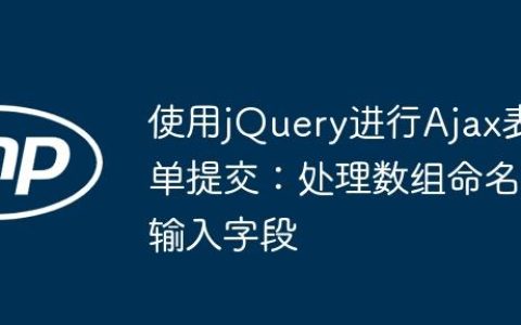 使用jQuery进行Ajax表单提交：处理数组命名输入字段
