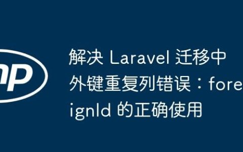 解决 Laravel 迁移中外键重复列错误：foreignId 的正确使用