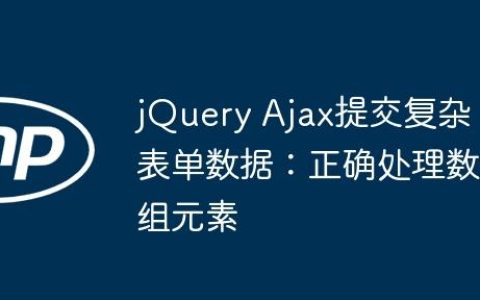 jQuery Ajax提交复杂表单数据：正确处理数组元素