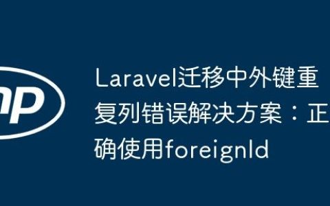 Laravel迁移中外键重复列错误解决方案：正确使用foreignId