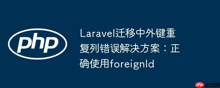 laravel迁移中外键重复列错误解决方案:正确使用foreignid
