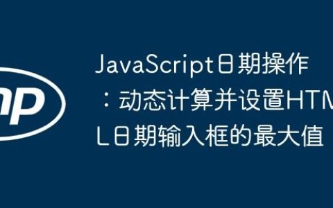 JavaScript日期操作：动态计算并设置HTML日期输入框的最大值