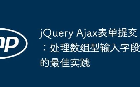 jQuery Ajax表单提交：处理数组型输入字段的最佳实践
