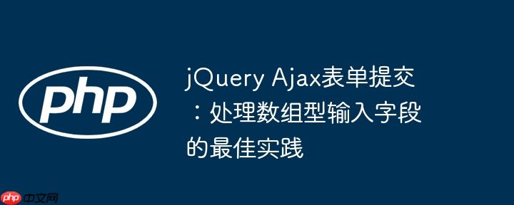 jQuery Ajax表单提交:处理数组型输入字段的最佳实践