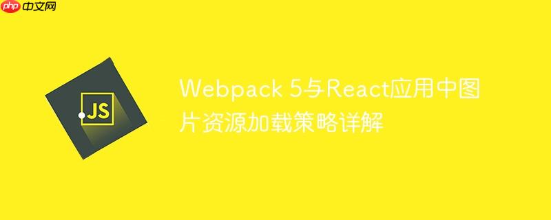 Webpack 5与React应用中图片资源加载策略详解