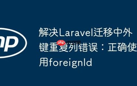 解决Laravel迁移中外键重复列错误：正确使用foreignId