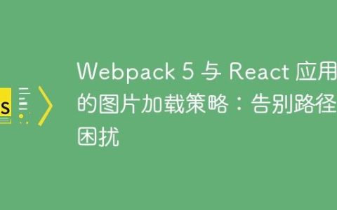 Webpack 5 与 React 应用中的图片加载策略：告别路径困扰