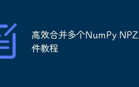 高效合并多个NumPy NPZ文件教程
