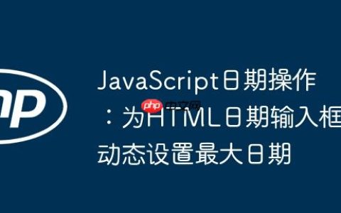 JavaScript日期操作：为HTML日期输入框动态设置最大日期