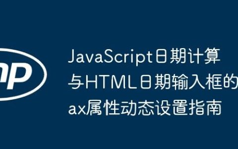 JavaScript日期计算与HTML日期输入框的max属性动态设置指南