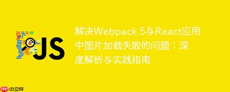 解决Webpack 5与React应用中图片加载失败的问题:深度解析与实践指南