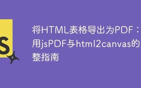 将HTML表格导出为PDF：使用jsPDF与html2canvas的完整指南