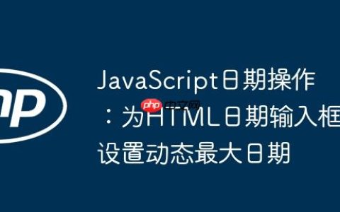 JavaScript日期操作：为HTML日期输入框设置动态最大日期
