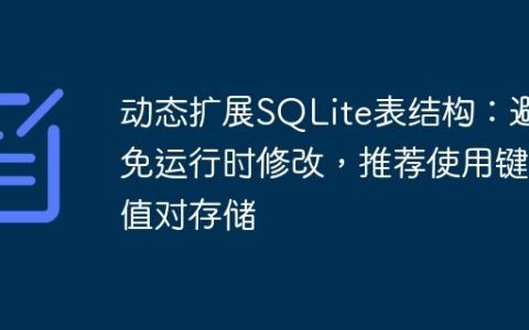 动态扩展SQLite表结构：避免运行时修改，推荐使用键值对存储