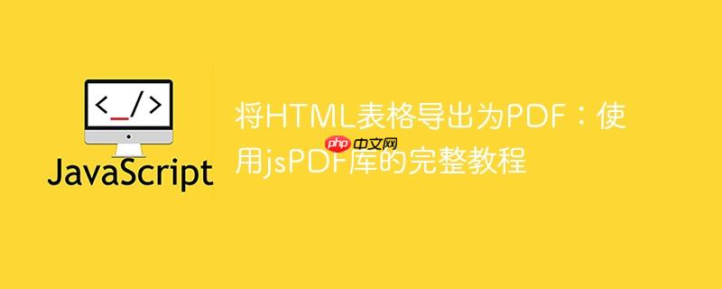 将html表格导出为pdf:使用jspdf库的完整教程