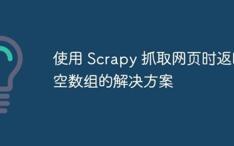 使用 Scrapy 抓取网页时返回空数组的解决方案