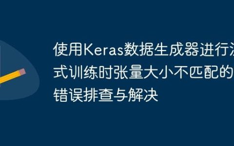 使用Keras数据生成器进行流式训练时张量大小不匹配的错误排查与解决