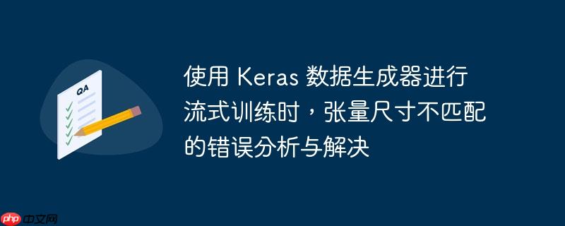 使用 keras 数据生成器进行流式训练时,张量尺寸不匹配的错误分析与解决