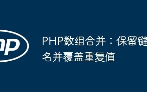 PHP数组合并：保留键名并覆盖重复值
