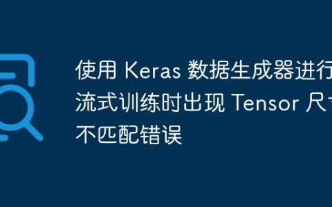 使用 Keras 数据生成器进行流式训练时出现 Tensor 尺寸不匹配错误