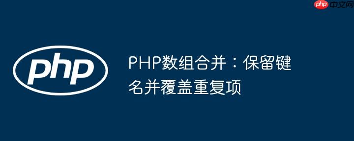 php数组合并:保留键名并覆盖重复项