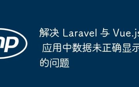 解决 Laravel 与 Vue.js 应用中数据未正确显示的问题