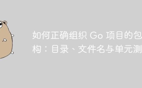 如何正确组织 Go 项目的包结构：目录、文件名与单元测试