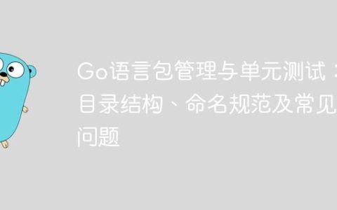Go语言包管理与单元测试：目录结构、命名规范及常见问题