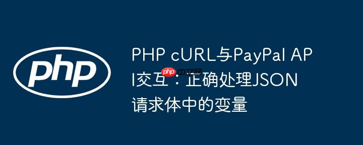 PHP cURL与PayPal API交互:正确处理JSON请求体中的变量