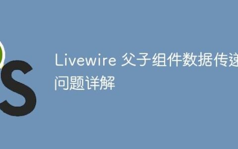 Livewire 父子组件数据传递问题详解