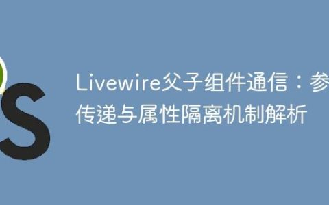 Livewire父子组件通信：参数传递与属性隔离机制解析