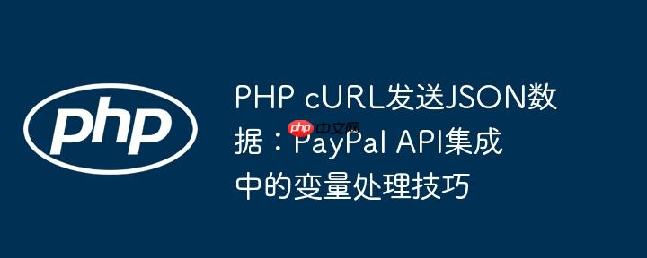 PHP cURL发送JSON数据:PayPal API集成中的变量处理技巧